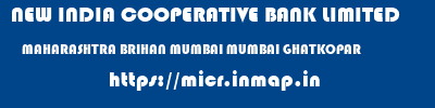 NEW INDIA COOPERATIVE BANK LIMITED  MAHARASHTRA BRIHAN MUMBAI MUMBAI GHATKOPAR  micr code